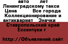 1.1) авто : 50 лет Ленинградскому такси › Цена ­ 290 - Все города Коллекционирование и антиквариат » Значки   . Ставропольский край,Ессентуки г.